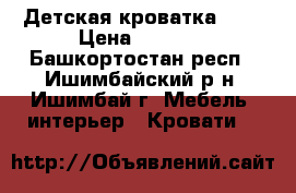 Детская кроватка !!! › Цена ­ 2 000 - Башкортостан респ., Ишимбайский р-н, Ишимбай г. Мебель, интерьер » Кровати   